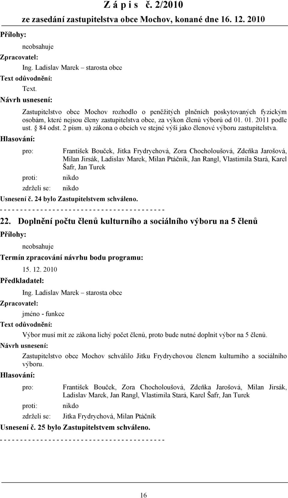 Doplnění počtu členů kulturního a sociálního výboru na 5 členů neobsahuje 15. 12. 2010 jméno - funkce Výbor musí mít ze zákona lichý počet členů, proto bude nutné doplnit výbor na 5 členů.