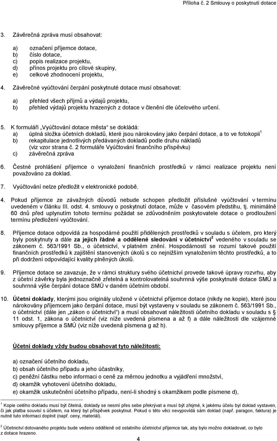 K formuláři Vyúčtování dotace města se dokládá: a) úplná složka účetních dokladů, které jsou nárokovány jako čerpání dotace, a to ve fotokopii 1 b) rekapitulace jednotlivých předávaných dokladů podle