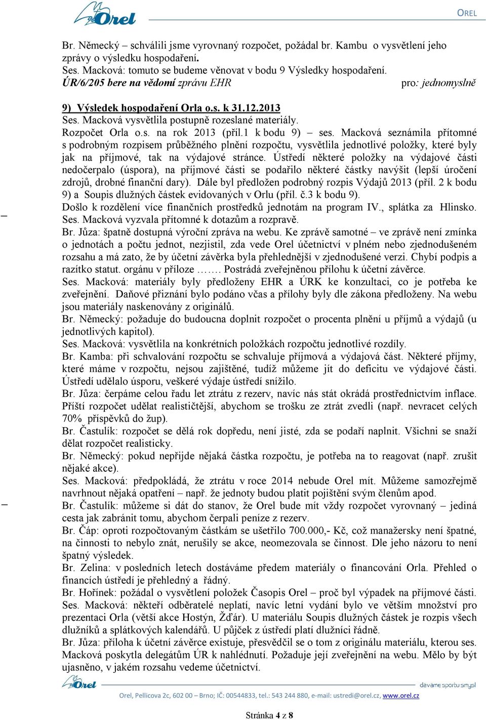 Macková seznámila přítomné s podrobným rozpisem průběžného plnění rozpočtu, vysvětlila jednotlivé položky, které byly jak na příjmové, tak na výdajové stránce.