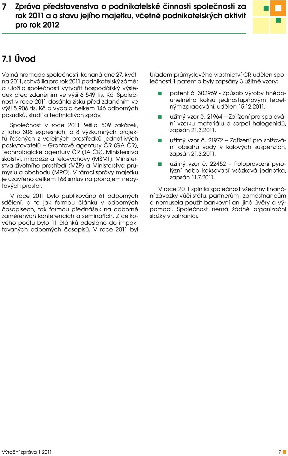 Společnost v roce 2011 dosáhla zisku před zdaněním ve výši 5 906 tis. Kč a vydala celkem 146 odborných posudků, studií a technických zpráv.