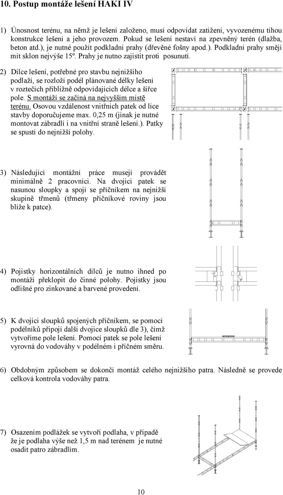 Prahy je nutno zajistit proti posunutí. 2) Dílce lešení, potřebné pro stavbu nejnižšího podlaží, se rozloží podél plánované délky lešení v roztečích přibližně odpovídajících délce a šířce pole.