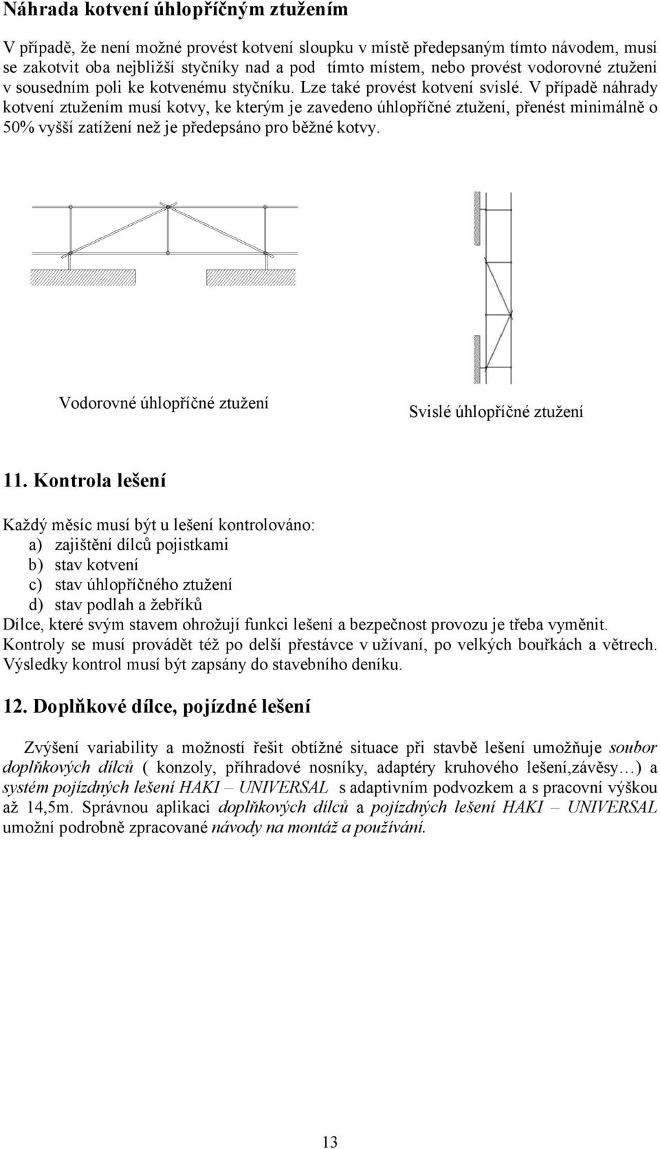 V případě náhrady kotvení ztužením musí kotvy, ke kterým je zavedeno úhlopříčné ztužení, přenést minimálně o 50% vyšší zatížení než je předepsáno pro běžné kotvy.
