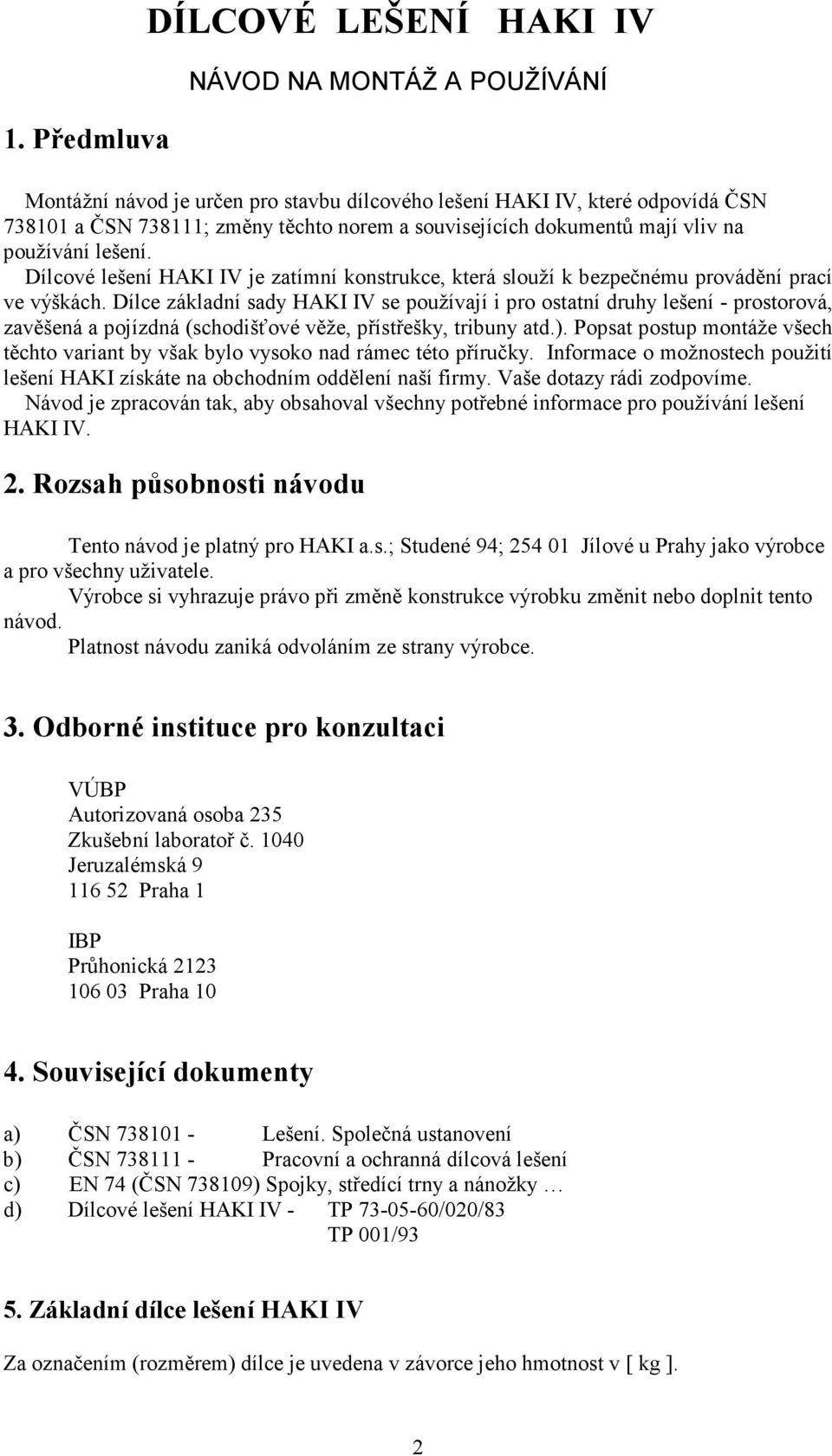 Dílce základní sady HAKI IV se používají i pro ostatní druhy lešení - prostorová, zavěšená a pojízdná (schodišťové věže, přístřešky, tribuny atd.).