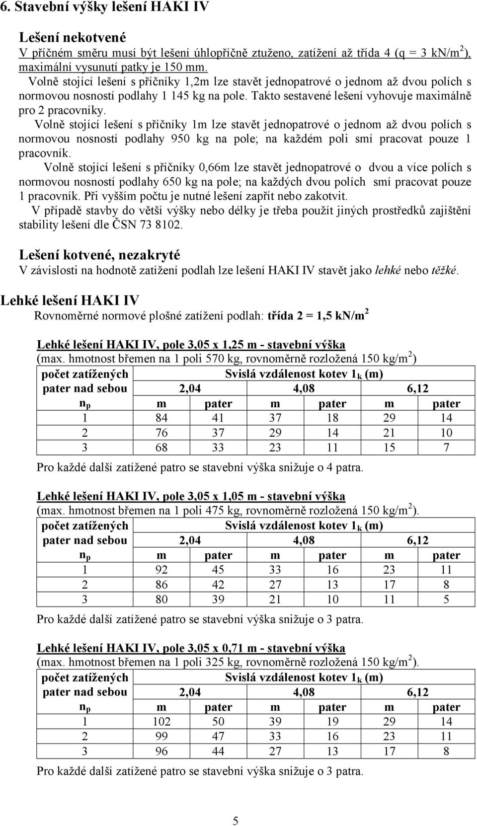 Volně stojící lešení s příčníky 1m lze stavět jednopatrové o jednom až dvou polích s normovou nosností podlahy 950 kg na pole; na každém poli smí pracovat pouze 1 pracovník.