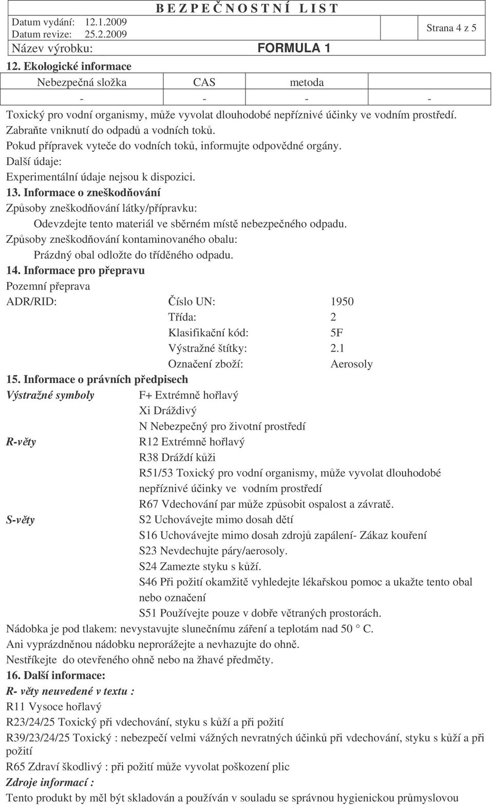 Informace o zneškodování Zpsoby zneškodování látky/pípravku: Odevzdejte tento materiál ve sbrném míst nebezpeného odpadu.