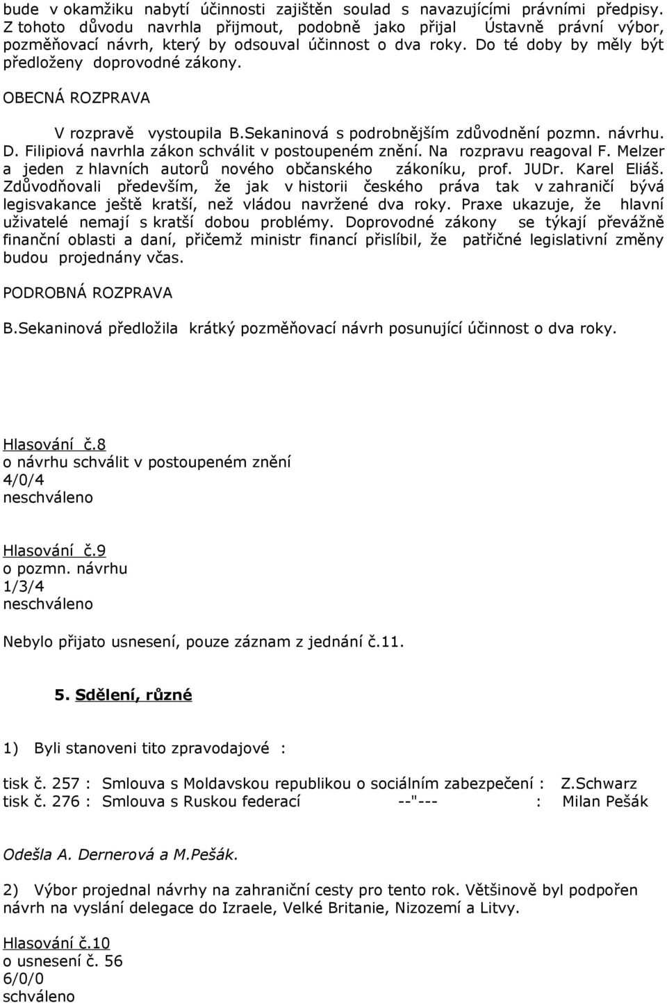 OBECNÁ ROZPRAVA V rozpravě vystoupila B.Sekaninová s podrobnějším zdůvodnění pozmn. návrhu. D. Filipiová navrhla zákon schválit v postoupeném znění. Na rozpravu reagoval F.