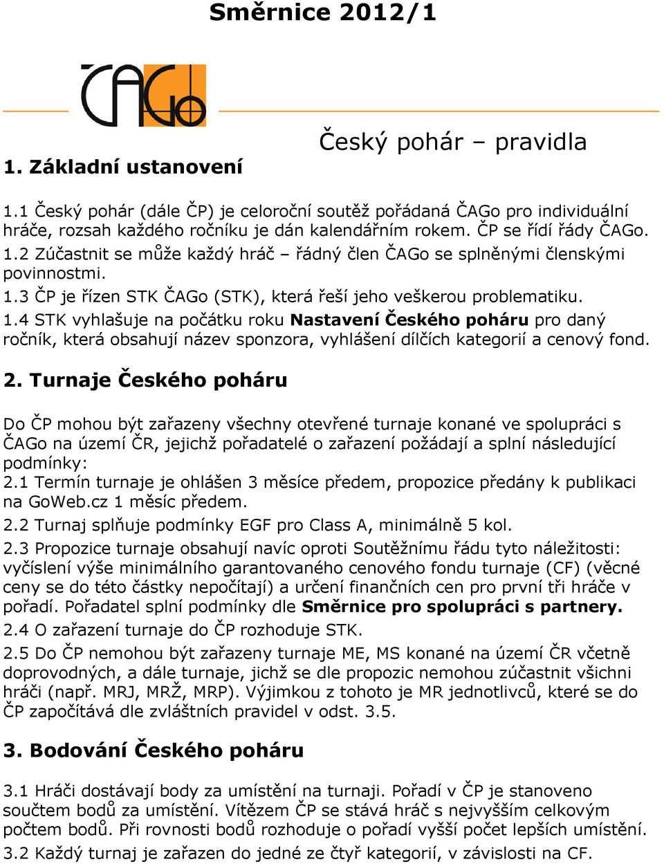 2. Turnaje Českého poháru Do ČP mohou být zařazeny všechny otevřené turnaje konané ve spolupráci s ČAGo na území ČR, jejichž pořadatelé o zařazení požádají a splní následující podmínky: 2.