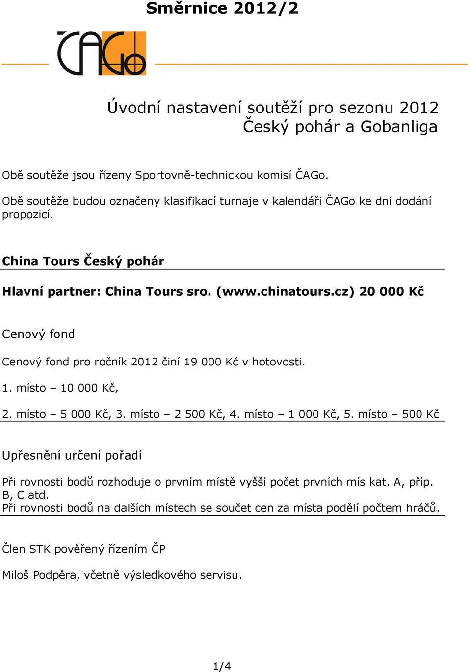 cz) 20 000 Kč Cenový fond Cenový fond pro ročník 2012 činí 19 000 Kč v hotovosti. 1. místo 10 000 Kč, 2. místo 5 000 Kč, 3. místo 2 500 Kč, 4. místo 1 000 Kč, 5.