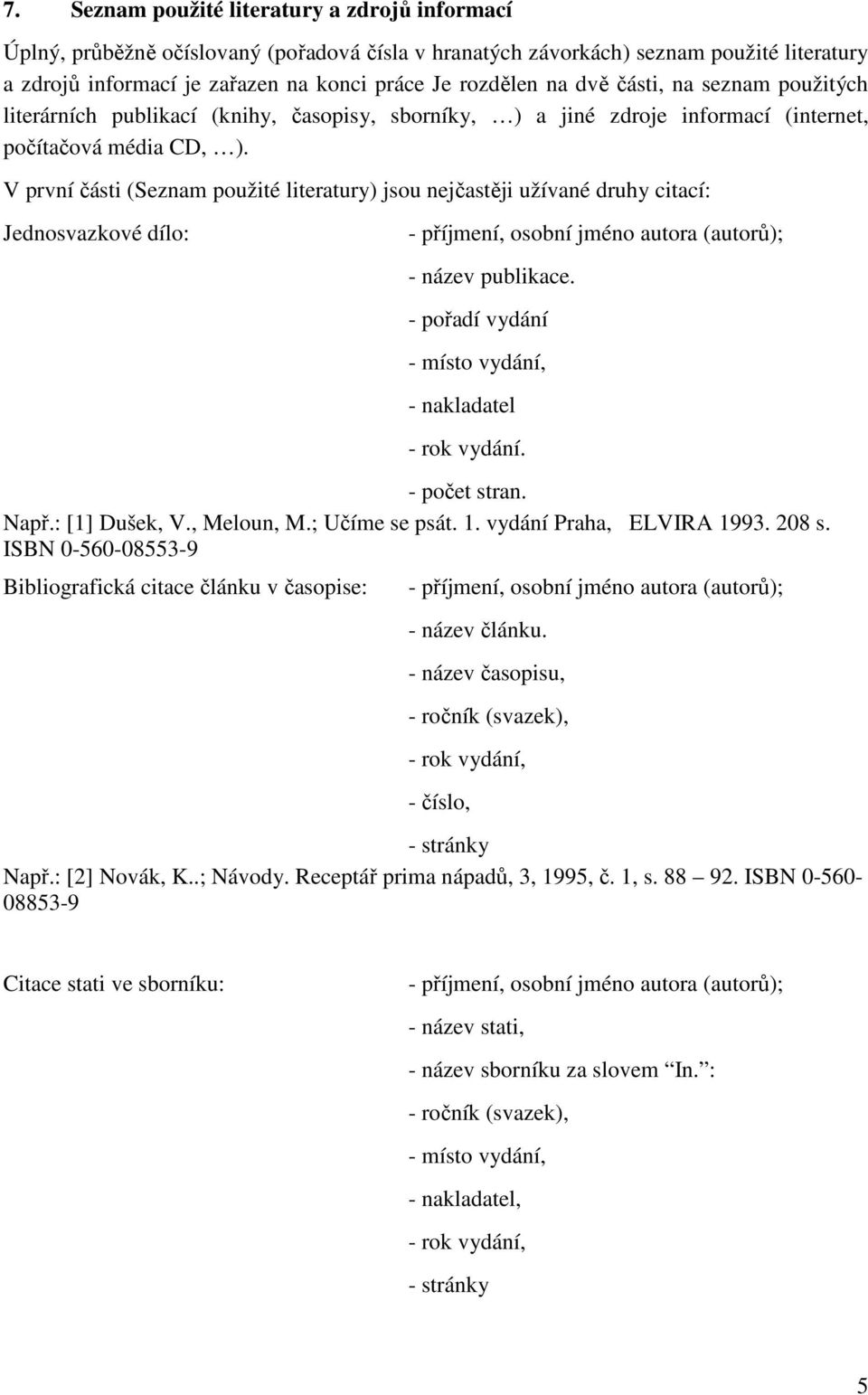 V první části (Seznam použité literatury) jsou nejčastěji užívané druhy citací: Jednosvazkové dílo: - příjmení, osobní jméno autora (autorů); - název publikace.