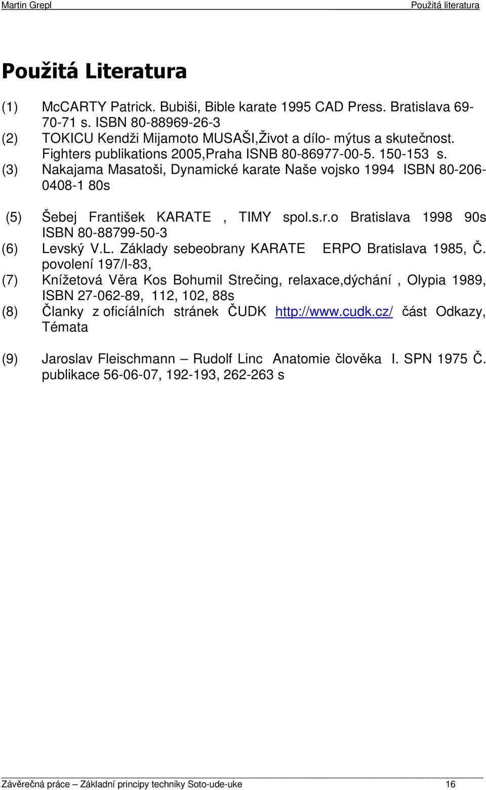 (3) Nakajama Masatoši, Dynamické karate Naše vojsko 1994 ISBN 80-206- 0408-1 80s (5) Šebej František KARATE, TIMY spol.s.r.o Bratislava 1998 90s ISBN 80-88799-50-3 (6) Le