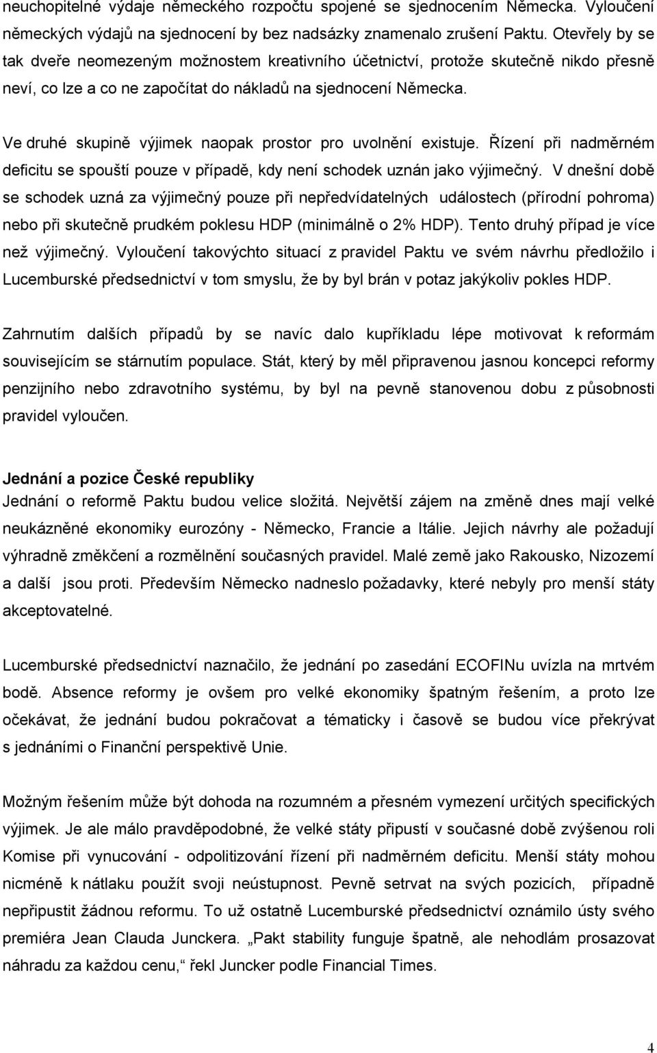 Ve druhé skupině výjimek naopak prostor pro uvolnění existuje. Řízení při nadměrném deficitu se spouští pouze v případě, kdy není schodek uznán jako výjimečný.