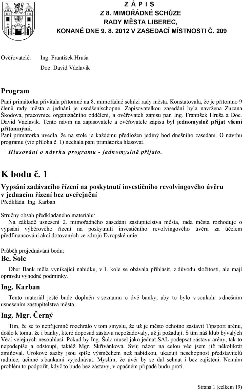 Zapisovatelkou zasedání byla navržena Zuzana Škodová, pracovnice organizačního oddělení, a ověřovateli zápisu pan Ing. František Hruša a Doc. David Václavík.