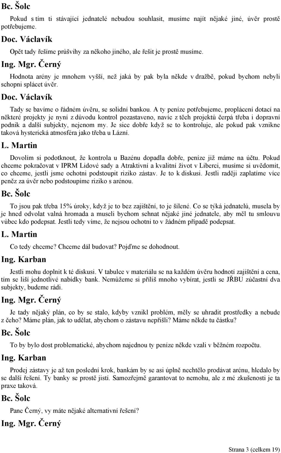 A ty peníze potřebujeme, proplácení dotací na některé projekty je nyní z důvodu kontrol pozastaveno, navíc z těch projektů čerpá třeba i dopravní podnik a další subjekty, nejenom my.