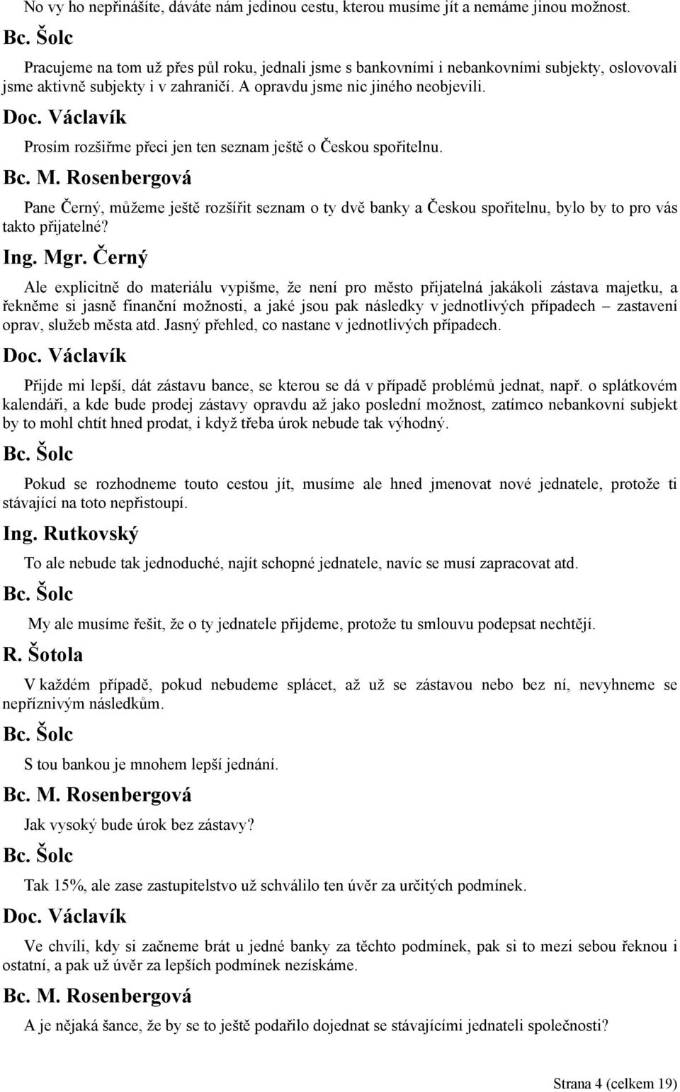 Prosím rozšiřme přeci jen ten seznam ještě o Českou spořitelnu. Pane Černý, můžeme ještě rozšířit seznam o ty dvě banky a Českou spořitelnu, bylo by to pro vás takto přijatelné?