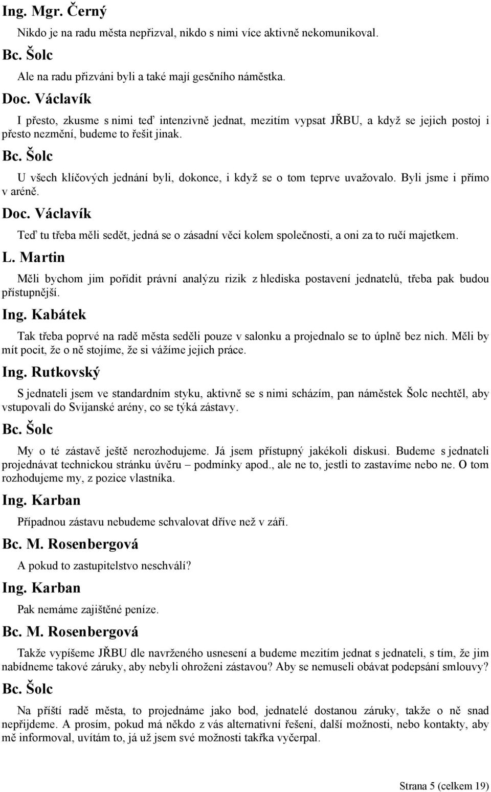 U všech klíčových jednání byli, dokonce, i když se o tom teprve uvažovalo. Byli jsme i přímo v aréně. Teď tu třeba měli sedět, jedná se o zásadní věci kolem společnosti, a oni za to ručí majetkem.