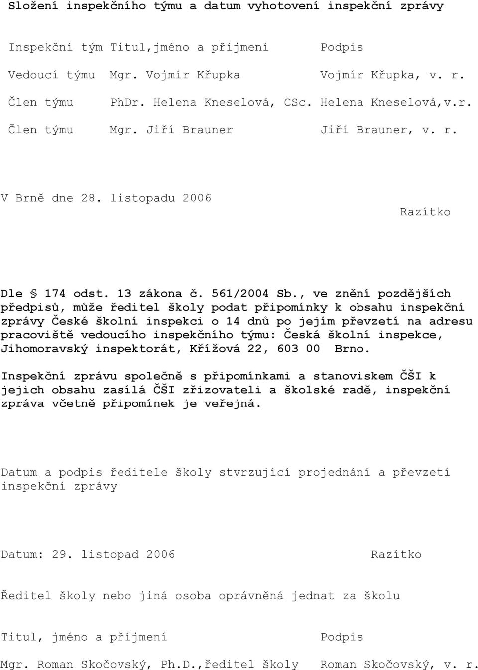 , ve znění pozdějších předpisů, může ředitel školy podat připomínky k obsahu inspekční zprávy České školní inspekci o 14 dnů po jejím převzetí na adresu pracoviště vedoucího inspekčního týmu: Česká