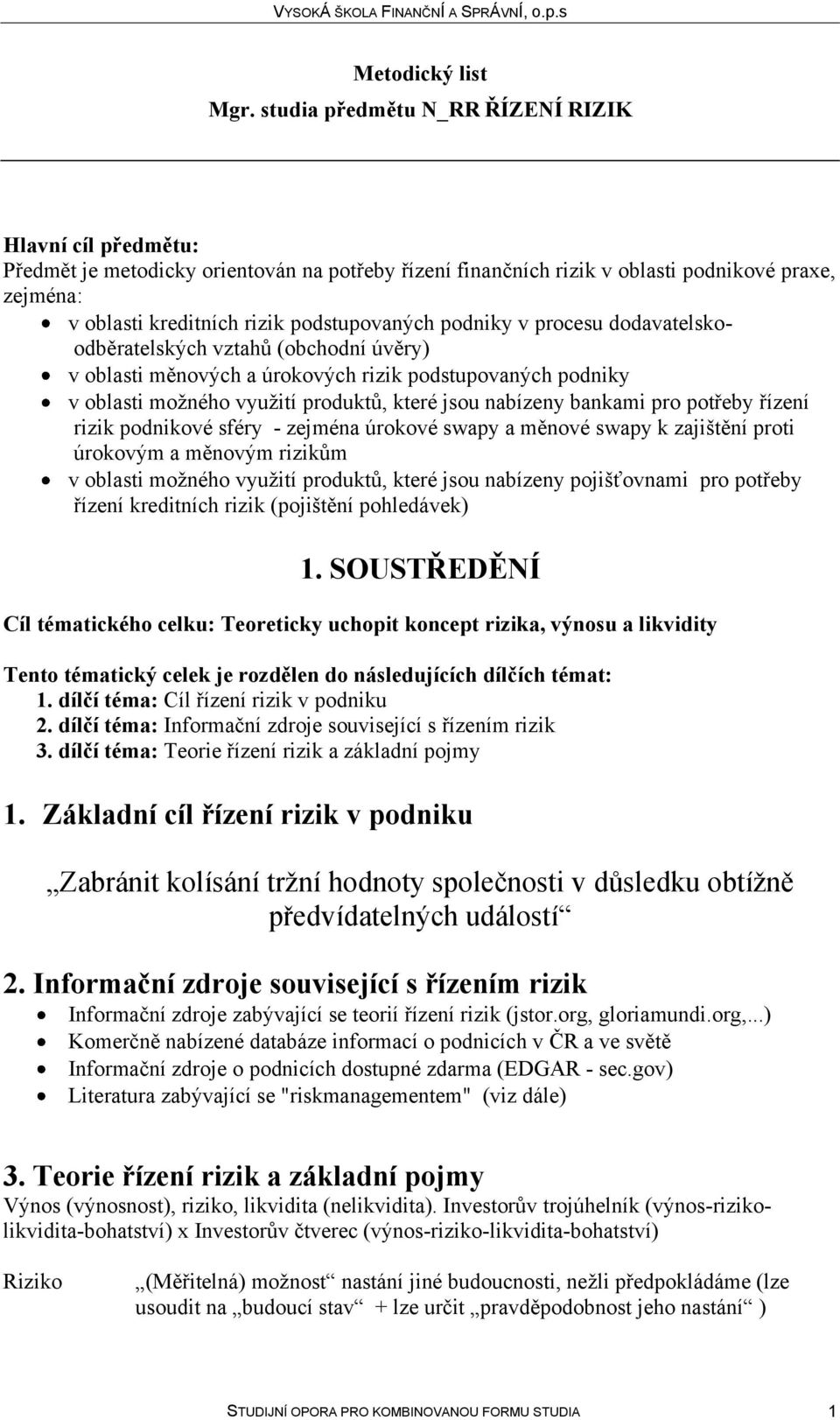 podnikové sféry - zejména úrokové swapy a měnové swapy k zajištění proti úrokovým a měnovým rizikům v oblasti možného využití produktů, které jsou nabízeny pojišťovnami pro potřeby řízení kreditních