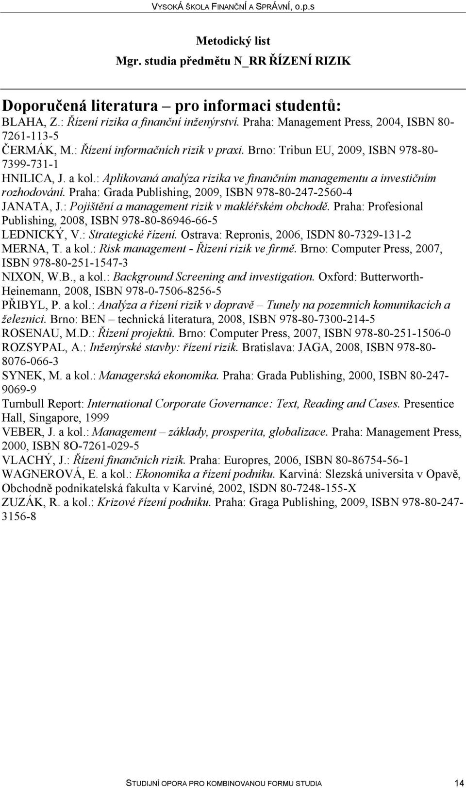 Praha: Grada Publishing, 2009, ISBN 978-80-247-2560-4 JANATA, J.: Pojištění a management rizik v makléřském obchodě. Praha: Profesional Publishing, 2008, ISBN 978-80-86946-66-5 LEDNICKÝ, V.