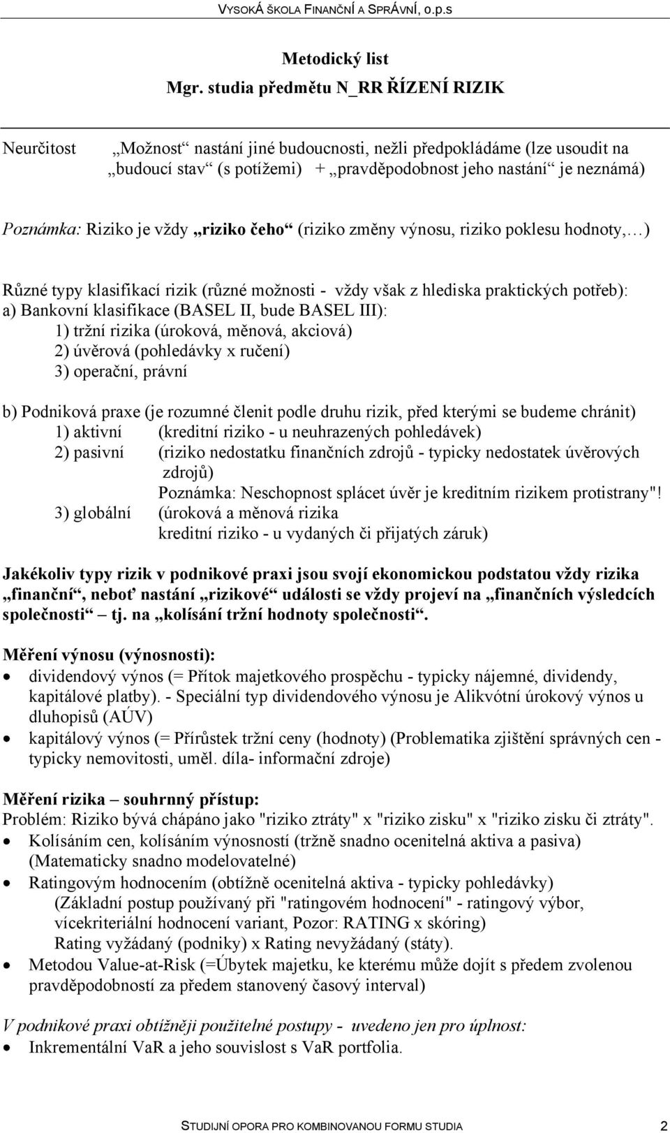 (úroková, měnová, akciová) 2) úvěrová (pohledávky x ručení) 3) operační, právní b) Podniková praxe (je rozumné členit podle druhu rizik, před kterými se budeme chránit) 1) aktivní (kreditní riziko -