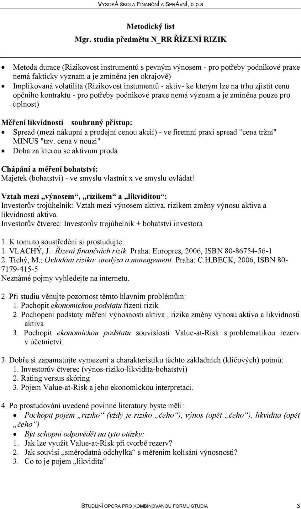 - ve firemní praxi spread "cena tržní" MINUS "tzv. cena v nouzi" Doba za kterou se aktivum prodá Chápání a měření bohatství: Majetek (bohatství) - ve smyslu vlastnit x ve smyslu ovládat!