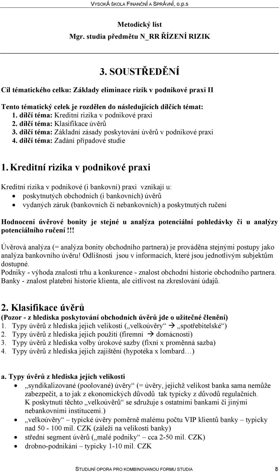 Kreditní rizika v podnikové praxi Kreditní rizika v podnikové (i bankovní) praxi vznikají u: poskytnutých obchodních (i bankovních) úvěrů vydaných záruk (bankovních či nebankovních) a poskytnutých