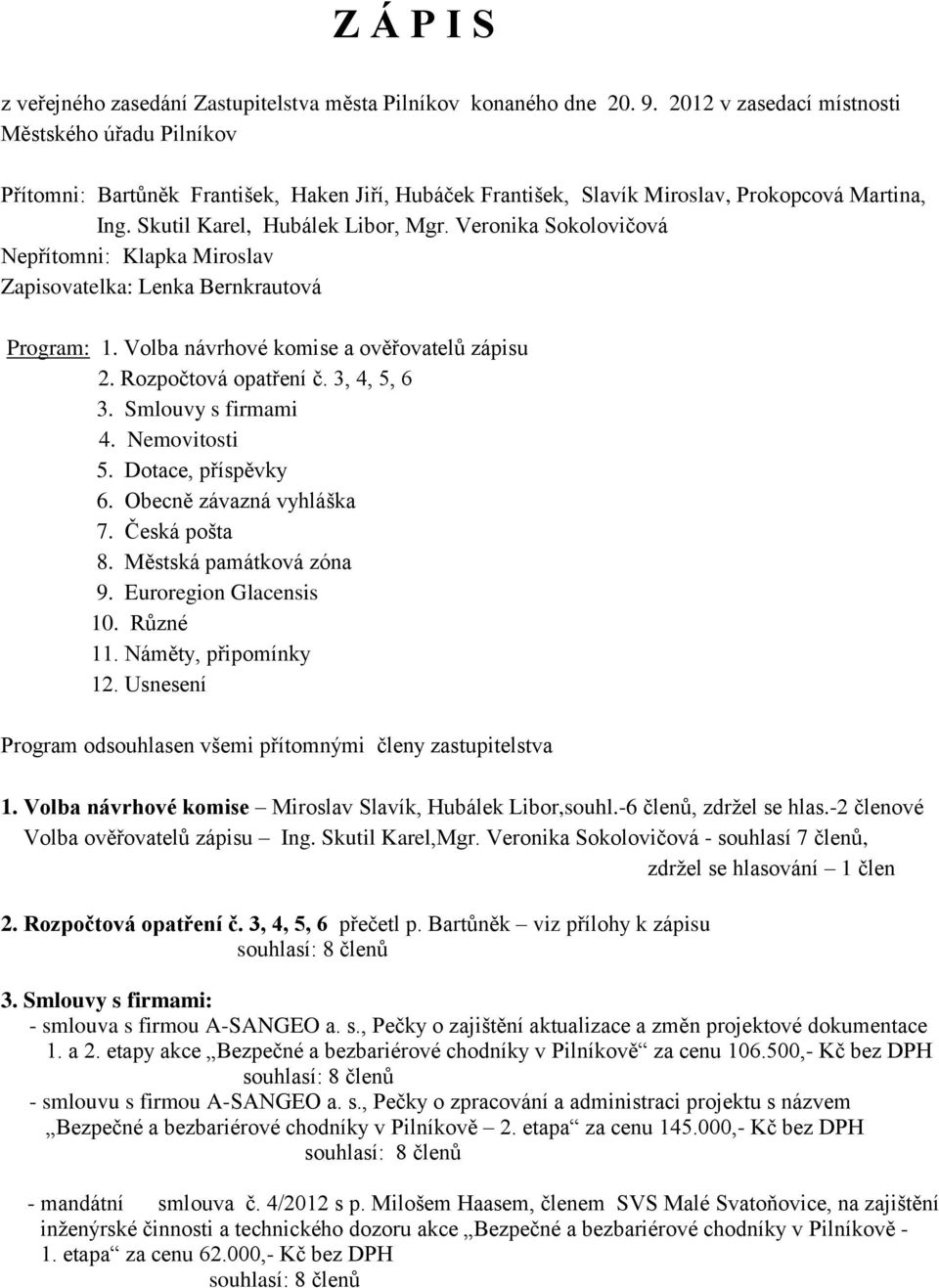 Veronika Sokolovičová Nepřítomni: Klapka Miroslav Zapisovatelka: Lenka Bernkrautová Program: 1. Volba návrhové komise a ověřovatelů zápisu 2. Rozpočtová opatření č. 3, 4, 5, 6 3. Smlouvy s firmami 4.