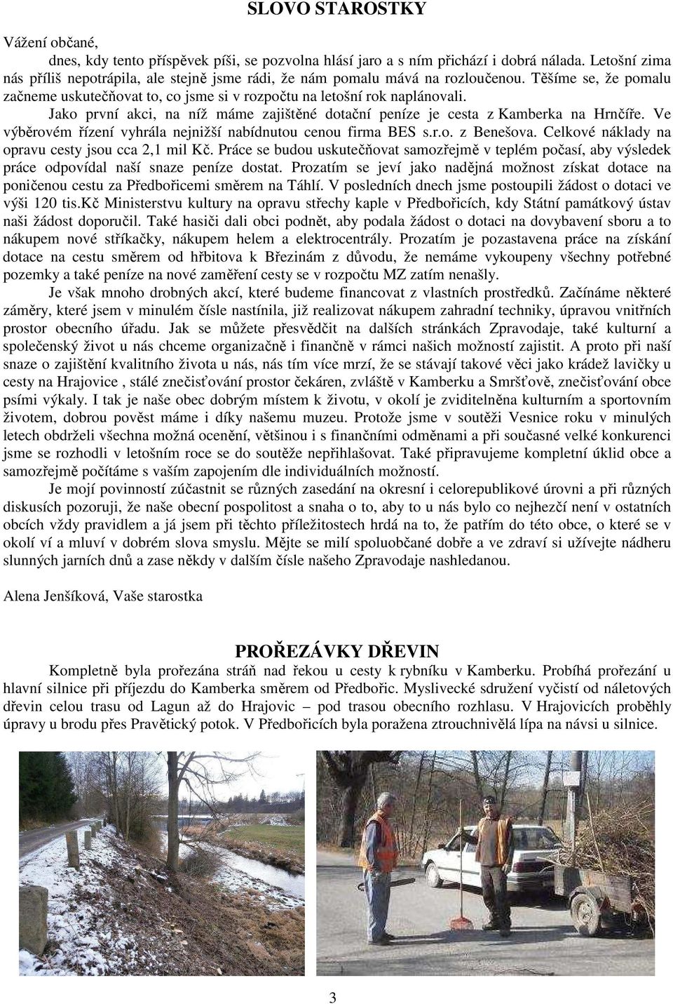 Jako první akci, na níž máme zajištěné dotační peníze je cesta z Kamberka na Hrnčíře. Ve výběrovém řízení vyhrála nejnižší nabídnutou cenou firma BES s.r.o. z Benešova.