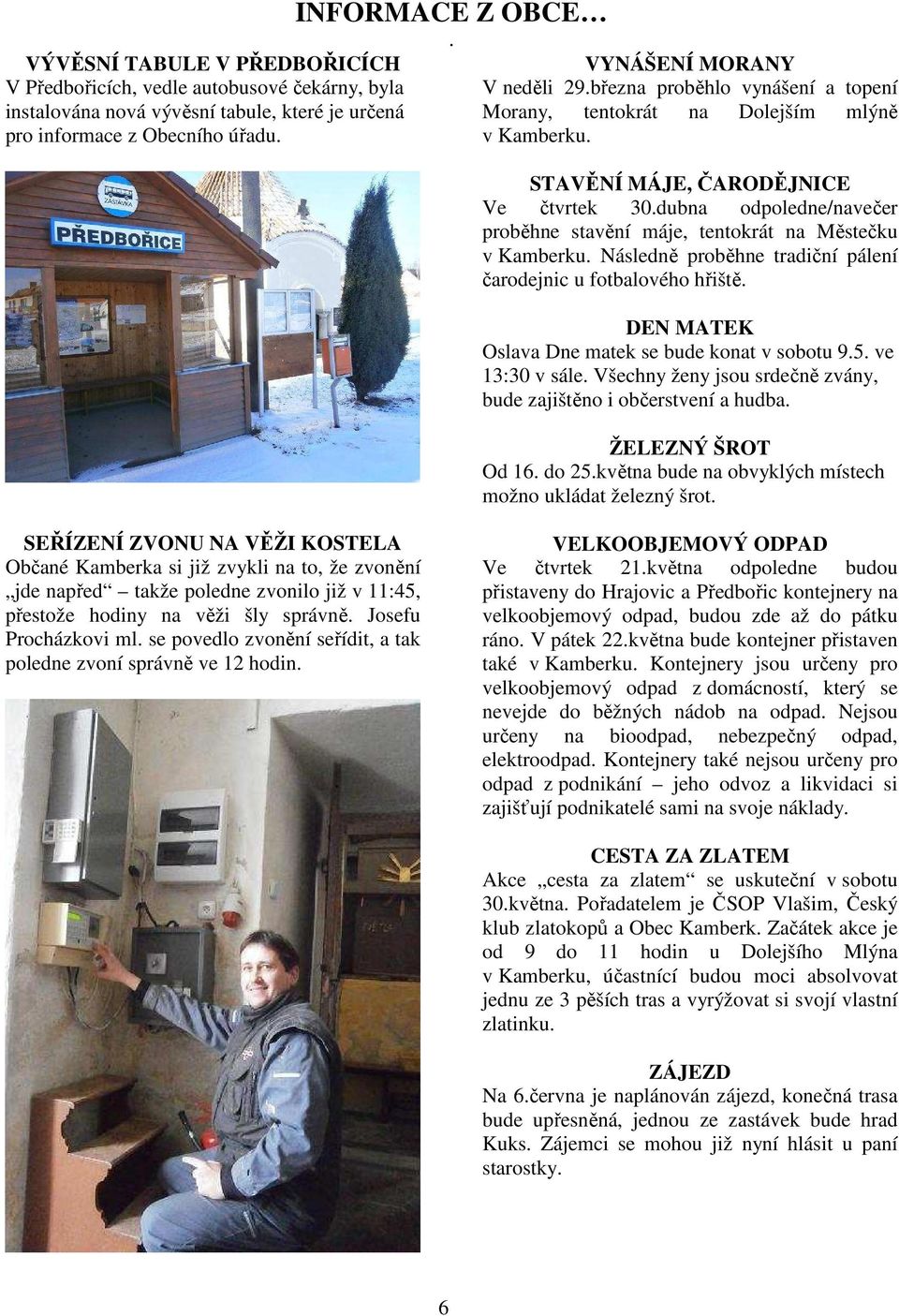 dubna odpoledne/navečer proběhne stavění máje, tentokrát na Městečku v Kamberku. Následně proběhne tradiční pálení čarodejnic u fotbalového hřiště. DEN MATEK Oslava Dne matek se bude konat v sobotu 9.