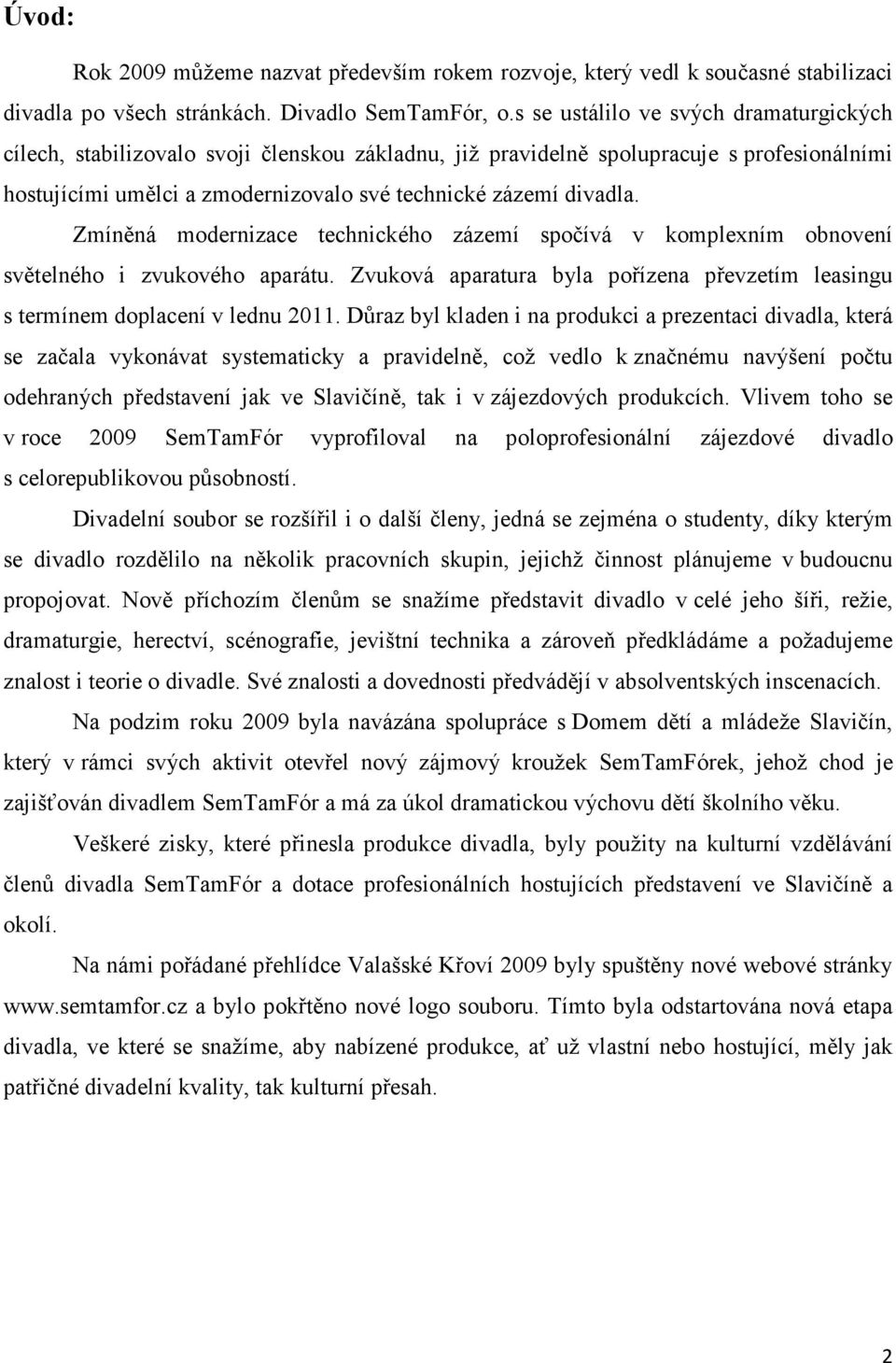 Zmíněná modernizace technického zázemí spočívá v komplexním obnovení světelného i zvukového aparátu. Zvuková aparatura byla pořízena převzetím leasingu s termínem doplacení v lednu 2011.