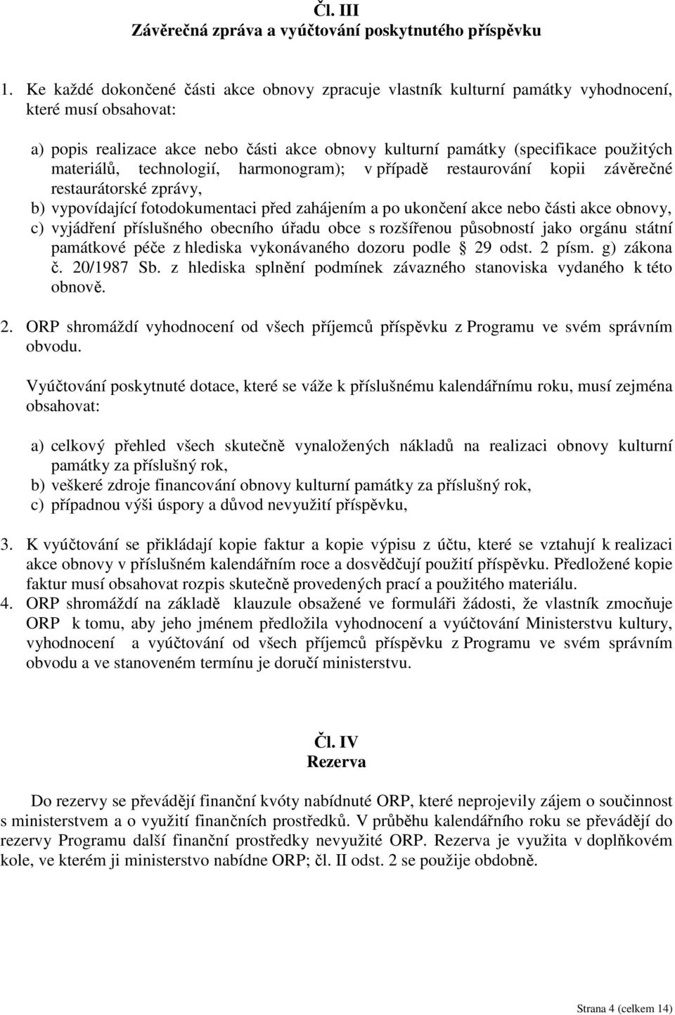 materiálů, technologií, harmonogram); v případě restaurování kopii závěrečné restaurátorské zprávy, b) vypovídající fotodokumentaci před zahájením a po ukončení akce nebo části akce obnovy, c)