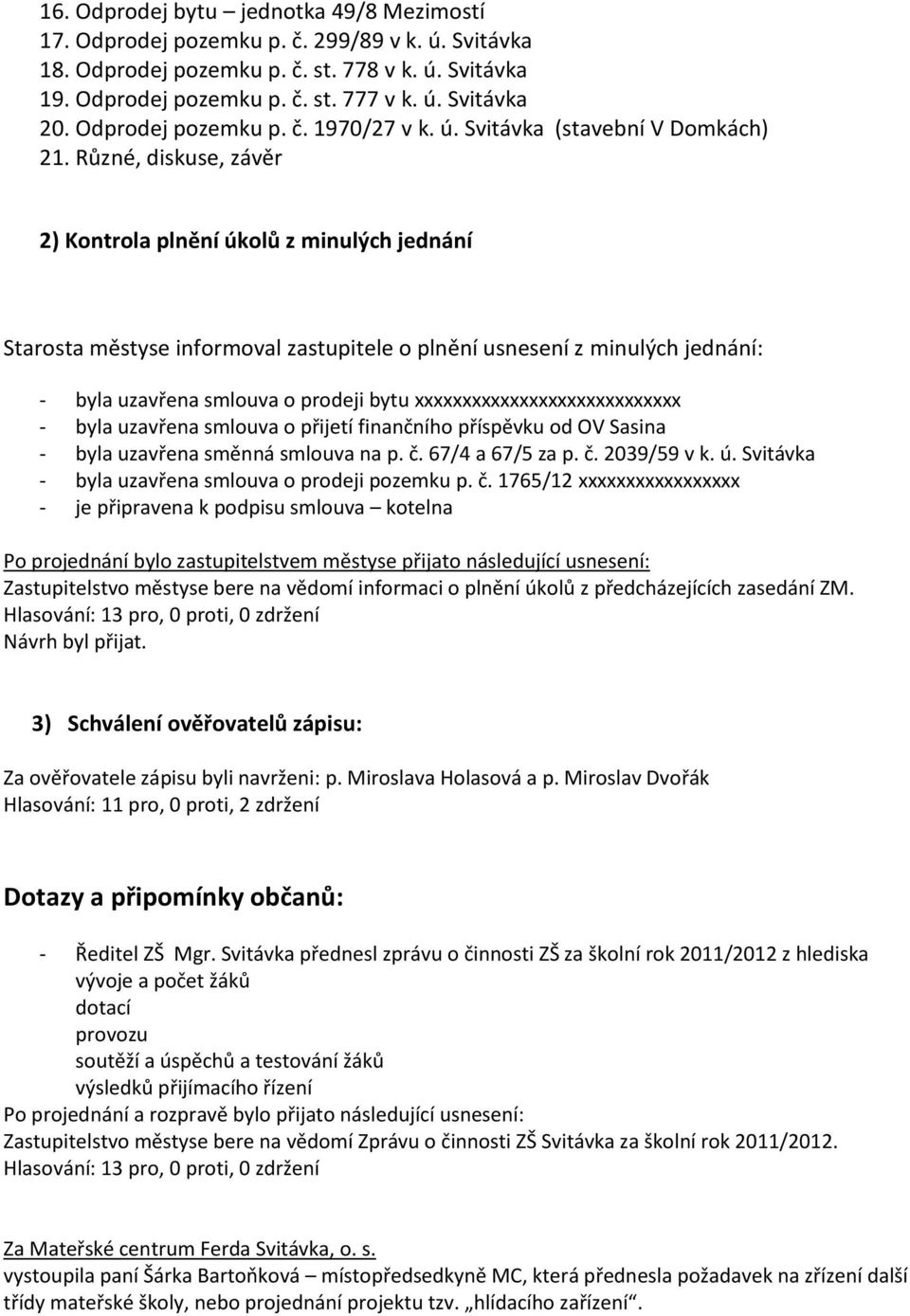 Různé, diskuse, závěr 2) Kontrola plnění úkolů z minulých jednání Starosta městyse informoval zastupitele o plnění usnesení z minulých jednání: - byla uzavřena smlouva o prodeji bytu