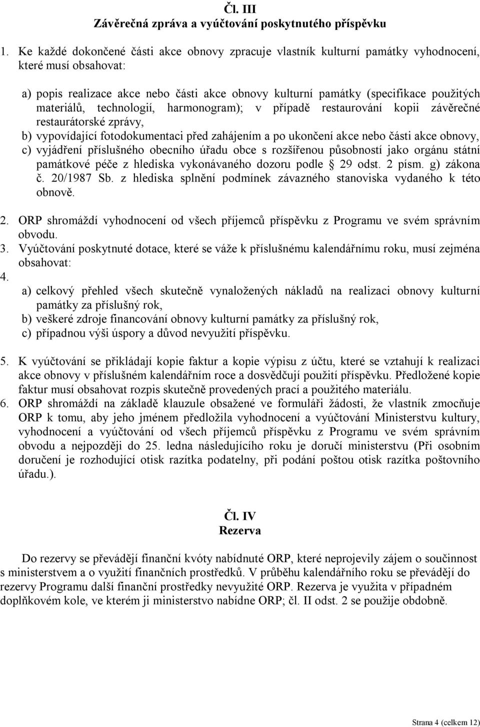 materiálů, technologií, harmonogram); v případě restaurování kopii závěrečné restaurátorské zprávy, b) vypovídající fotodokumentaci před zahájením a po ukončení akce nebo části akce obnovy, c)