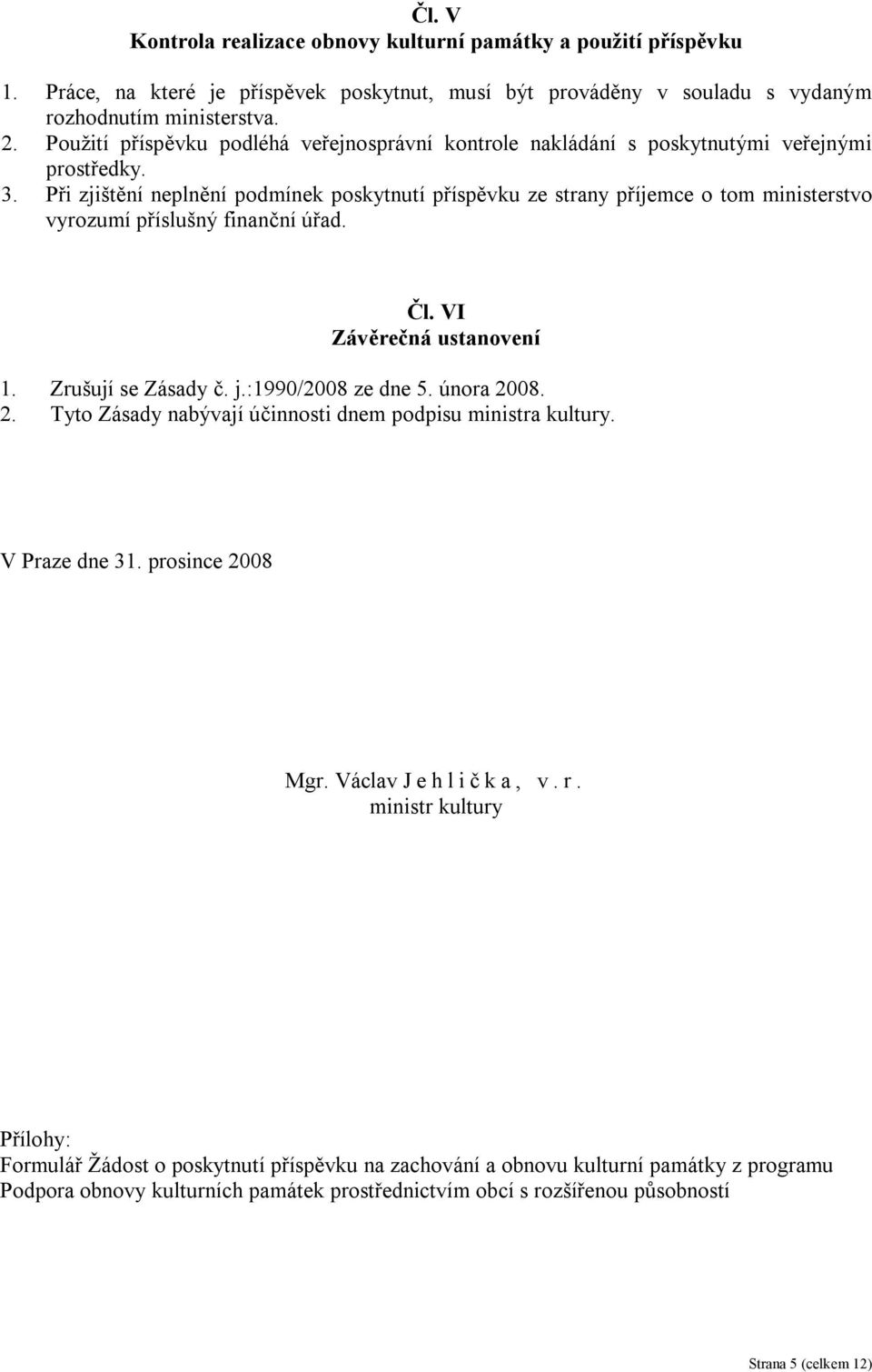 Při zjištění neplnění podmínek poskytnutí příspěvku ze strany příjemce o tom ministerstvo vyrozumí příslušný finanční úřad. Čl. VI Závěrečná ustanovení 1. Zrušují se Zásady č. j.:1990/2008 ze dne 5.