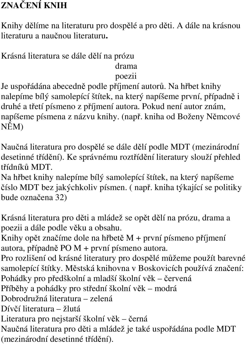 Na hřbet knihy nalepíme bílý samolepící štítek, na který napíšeme první, případně i druhé a třetí písmeno z příjmení autora. Pokud není autor znám, napíšeme písmena z názvu knihy. (např.