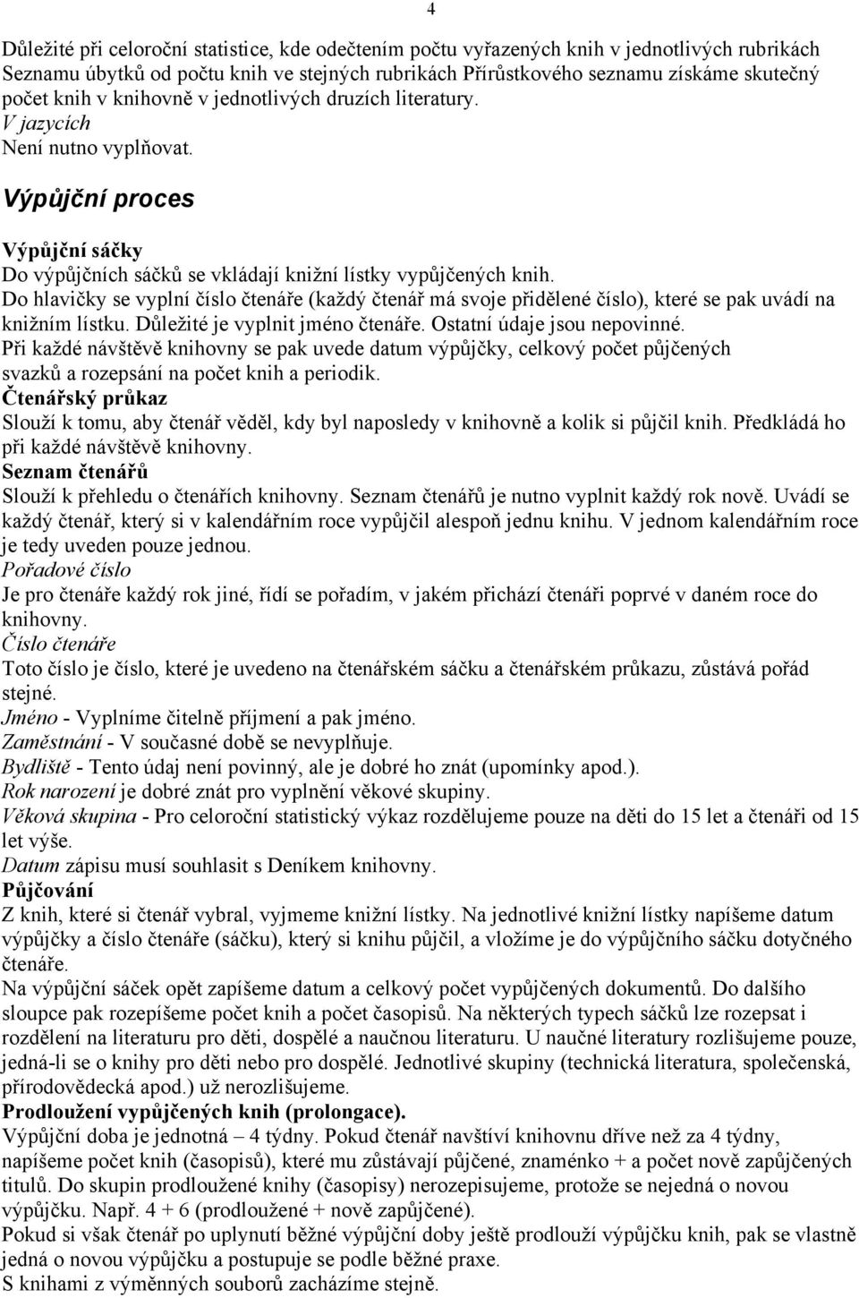 Do hlavičky se vyplní číslo čtenáře (každý čtenář má svoje přidělené číslo), které se pak uvádí na knižním lístku. Důležité je vyplnit jméno čtenáře. Ostatní údaje jsou nepovinné.