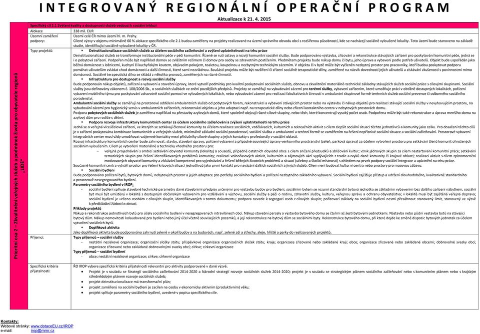 1 budou zaměřeny na projekty realizované na území správního obvodu obcí s rozšířenou působností, kde se nacházejí sociálně vyloučené lokality.