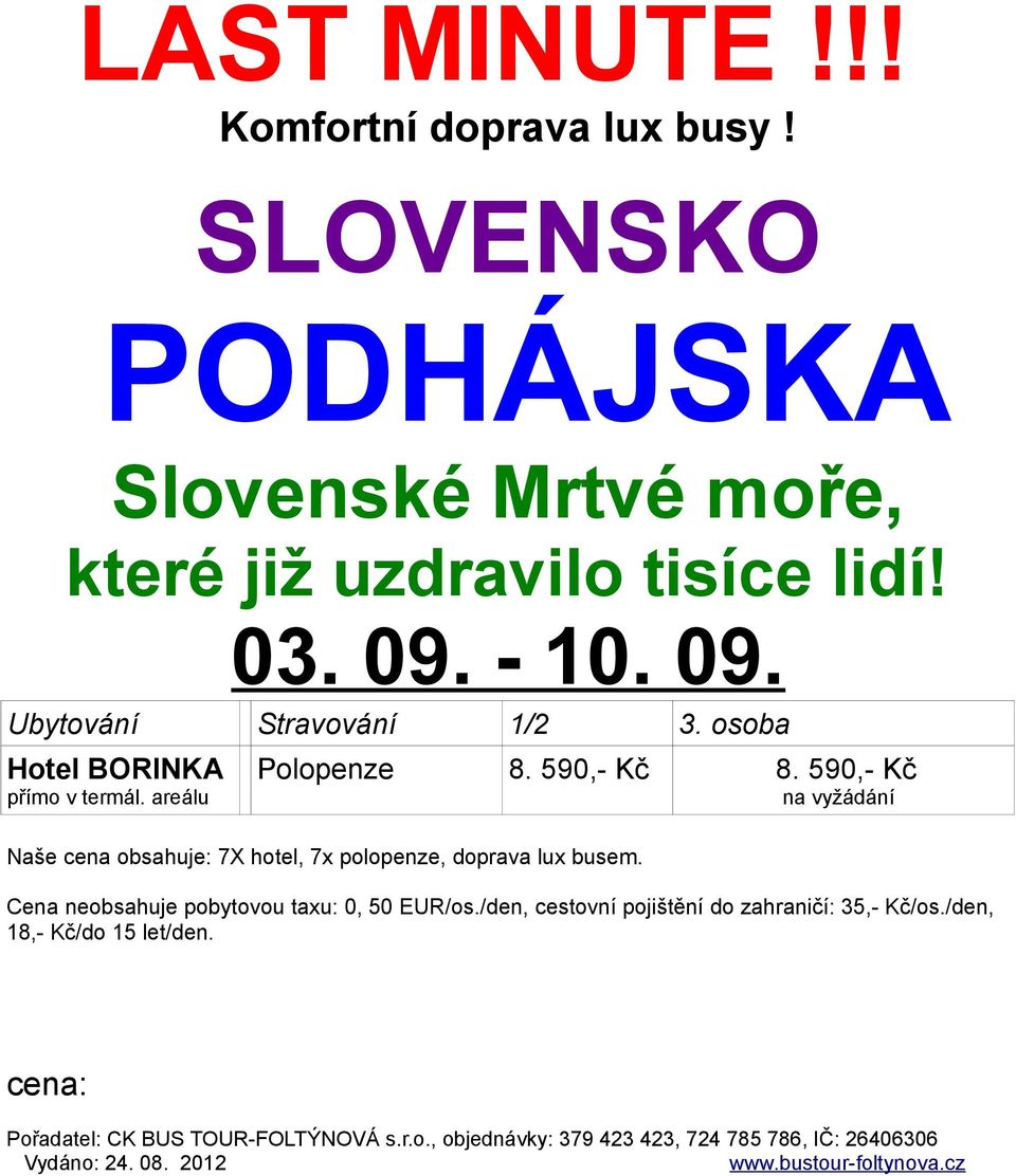 590,- Kč na vyžádání Naše cena obsahuje: 7X hotel, 7x polopenze, doprava lux busem. Cena neobsahuje pobytovou taxu: 0, 50 EUR/os.