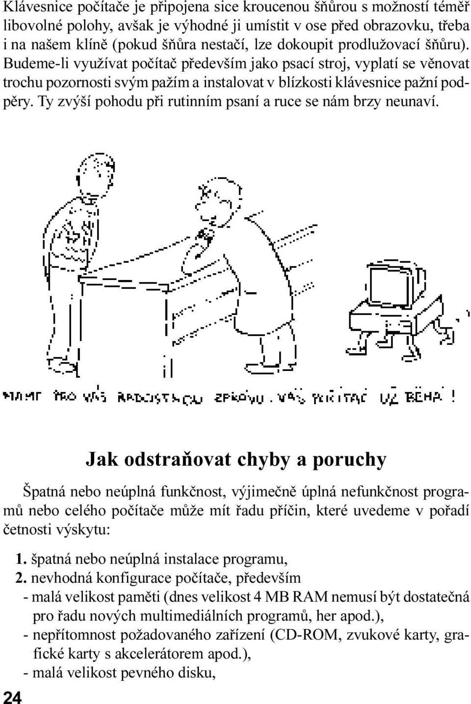 rutinním psaní a ruce se nám brzy neunaví 24 Jak odstraòovat chyby a poruchy Špatná nebo neúplná funkènost, výjimeènì úplná nefunkènost programù nebo celého poèítaèe mùže mít øadu pøíèin, které