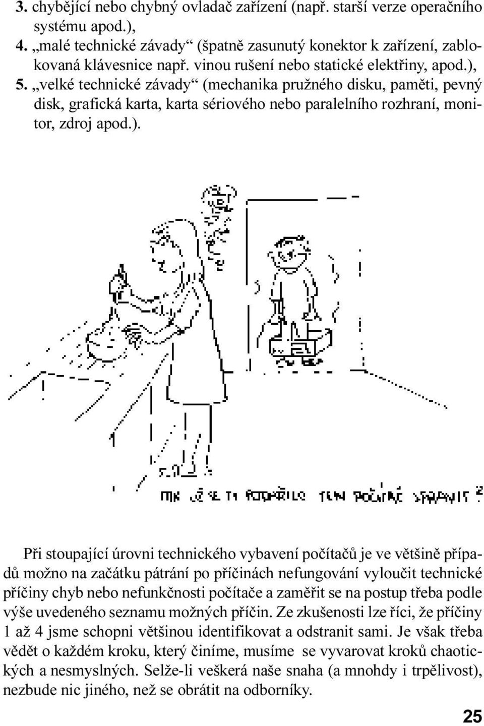 úrovni technického vybavení poèítaèù je ve vìtšinì pøípadù možno na zaèátku pátrání po pøíèinách nefungování vylouèit technické pøíèiny chyb nebo nefunkènosti poèítaèe a zamìøit se na postup tøeba