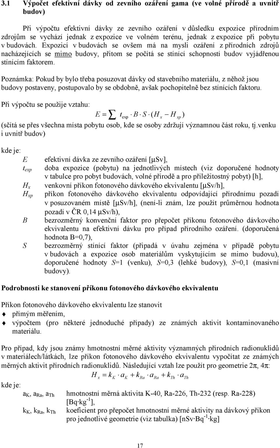 Expozicí v budovách se ovšem má na mysli ozáření z přírodních zdrojů nacházejících se mimo budovy, přitom se počítá se stínící schopností budov vyjádřenou stínícím faktorem.
