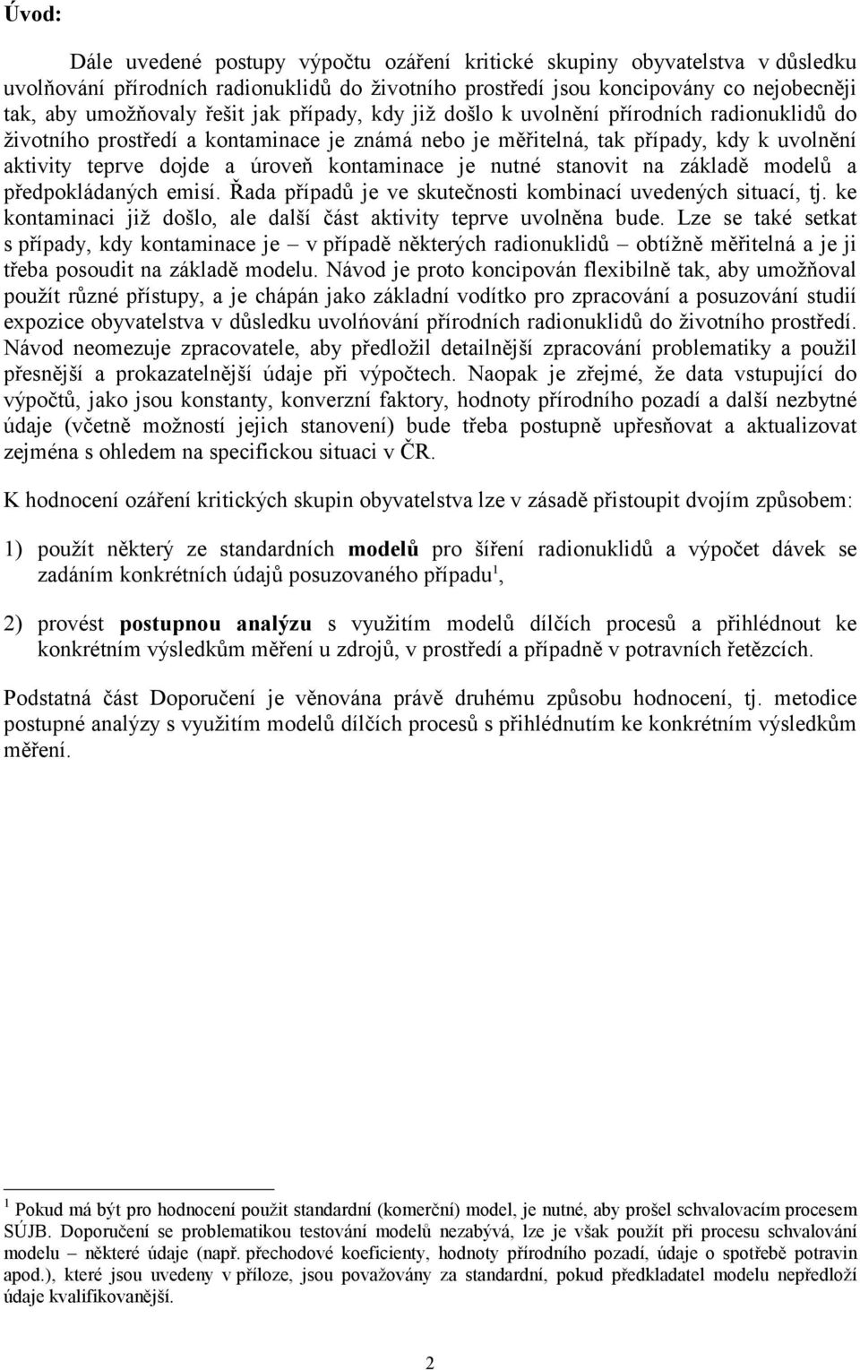 je nutné stanovit na základě modelů a předpokládaných emisí. Řada případů je ve skutečnosti kombinací uvedených situací, tj. ke kontaminaci již došlo, ale další část aktivity teprve uvolněna bude.
