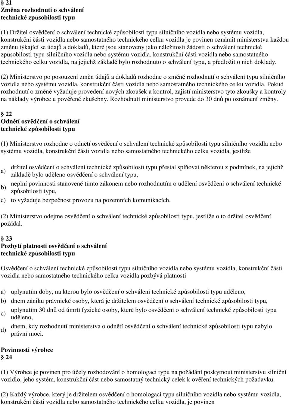 silničního vozidla nebo systému vozidla, konstrukční části vozidla nebo samostatného technického celku vozidla, na jejichž základě bylo rozhodnuto o schválení typu, a předložit o nich doklady.