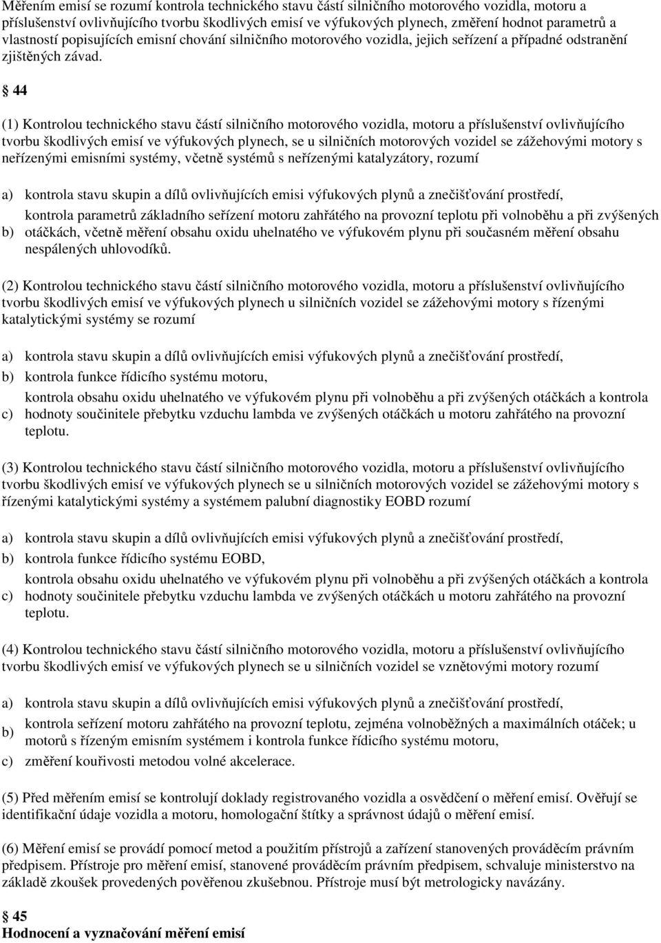 44 (1) Kontrolou technického stavu částí silničního motorového vozidla, motoru a příslušenství ovlivňujícího tvorbu škodlivých emisí ve výfukových plynech, se u silničních motorových vozidel se