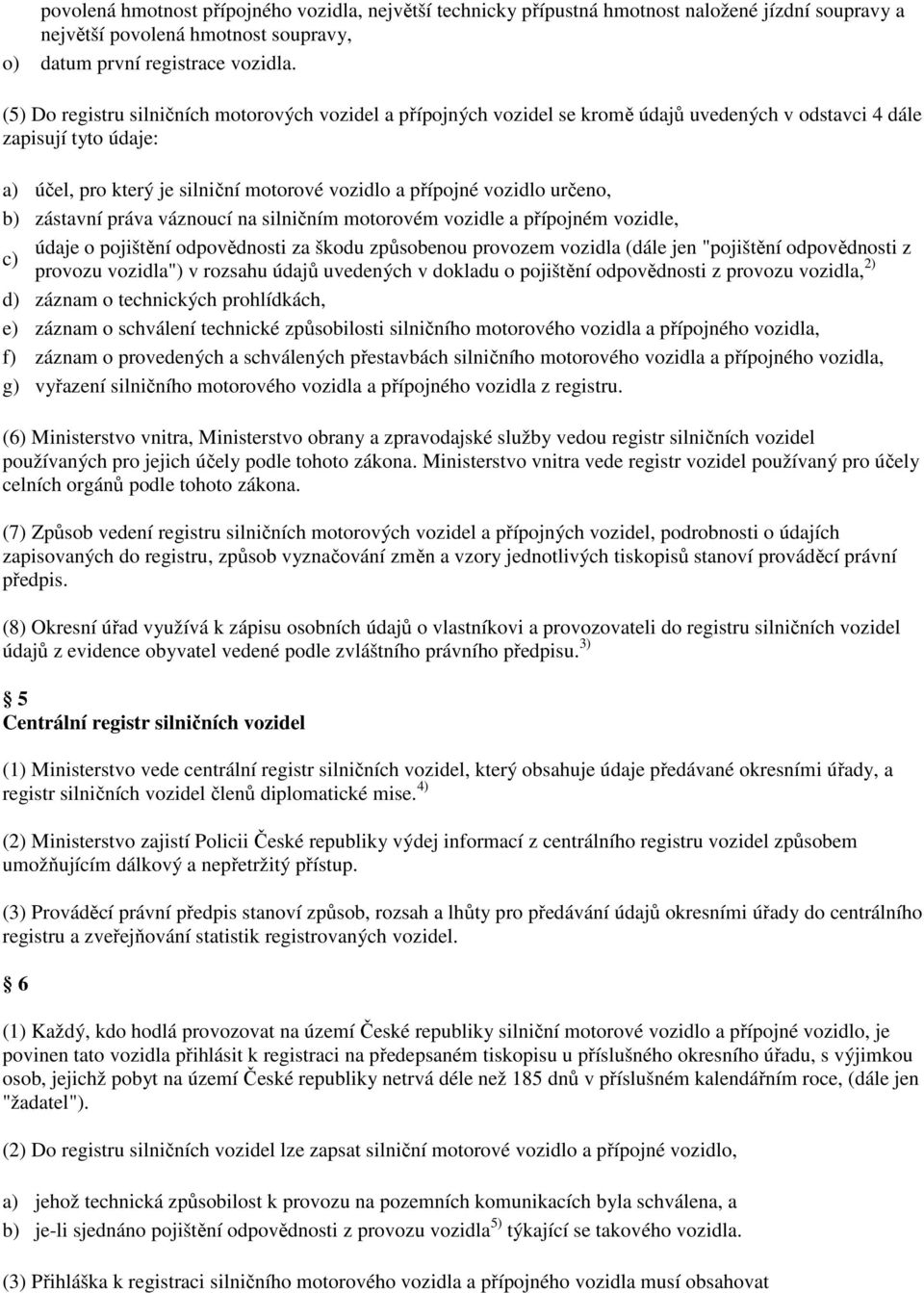 určeno, zástavní práva váznoucí na silničním motorovém vozidle a přípojném vozidle, údaje o pojištění odpovědnosti za škodu způsobenou provozem vozidla (dále jen "pojištění odpovědnosti z provozu