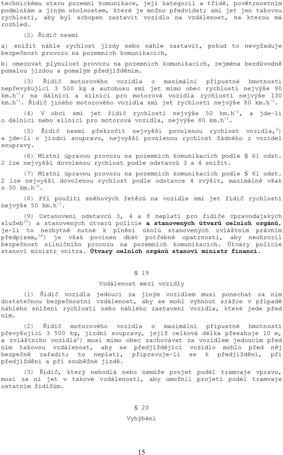 (2) Řidič nesmí a) snížit náhle rychlost jízdy nebo náhle zastavit, pokud to nevyžaduje bezpečnost provozu na pozemních komunikacích, b) omezovat plynulost provozu na pozemních komunikacích, zejména