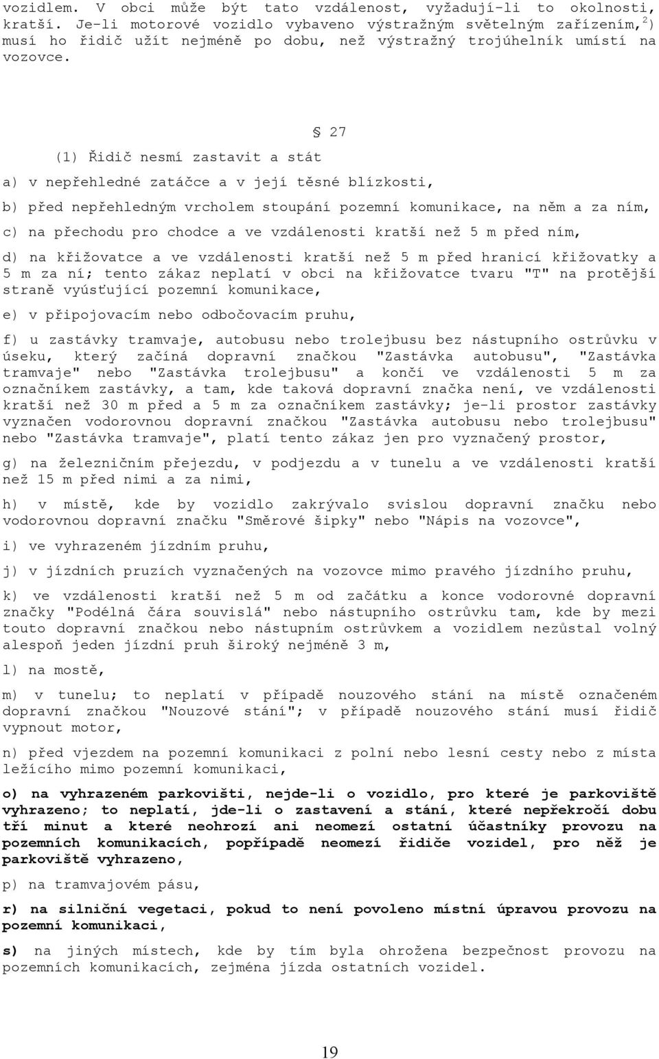 27 (1) Řidič nesmí zastavit a stát a) v nepřehledné zatáčce a v její těsné blízkosti, b) před nepřehledným vrcholem stoupání pozemní komunikace, na něm a za ním, c) na přechodu pro chodce a ve