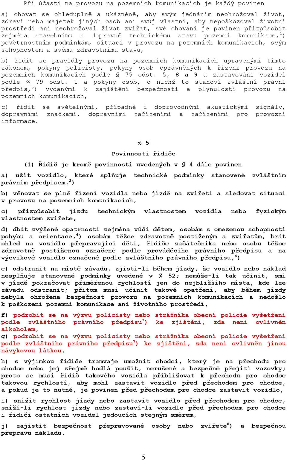 situaci v provozu na pozemních komunikacích, svým schopnostem a svému zdravotnímu stavu, b) řídit se pravidly provozu na pozemních komunikacích upravenými tímto zákonem, pokyny policisty, pokyny osob