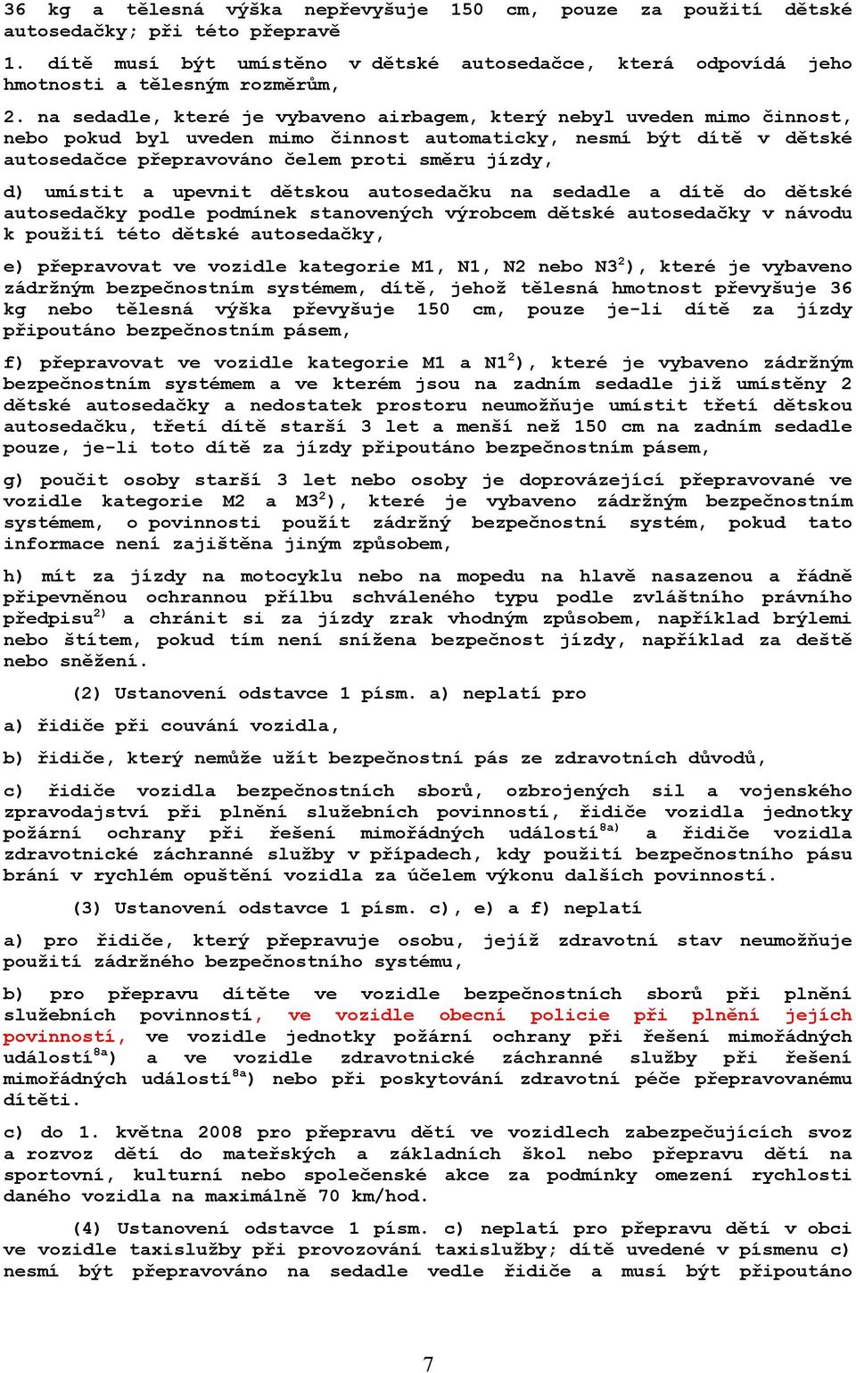 umístit a upevnit dětskou autosedačku na sedadle a dítě do dětské autosedačky podle podmínek stanovených výrobcem dětské autosedačky v návodu k použití této dětské autosedačky, e) přepravovat ve