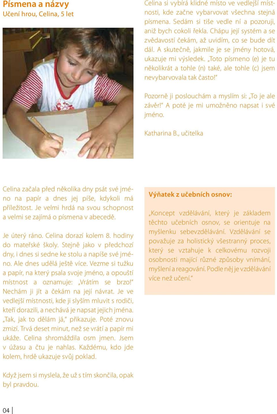 Toto písmeno (e) je tu několikrát a tohle (n) také, ale tohle (c) jsem nevybarvovala tak často! Pozorně ji poslouchám a myslím si: To je ale závěr! A poté je mi umožněno napsat i své jméno.