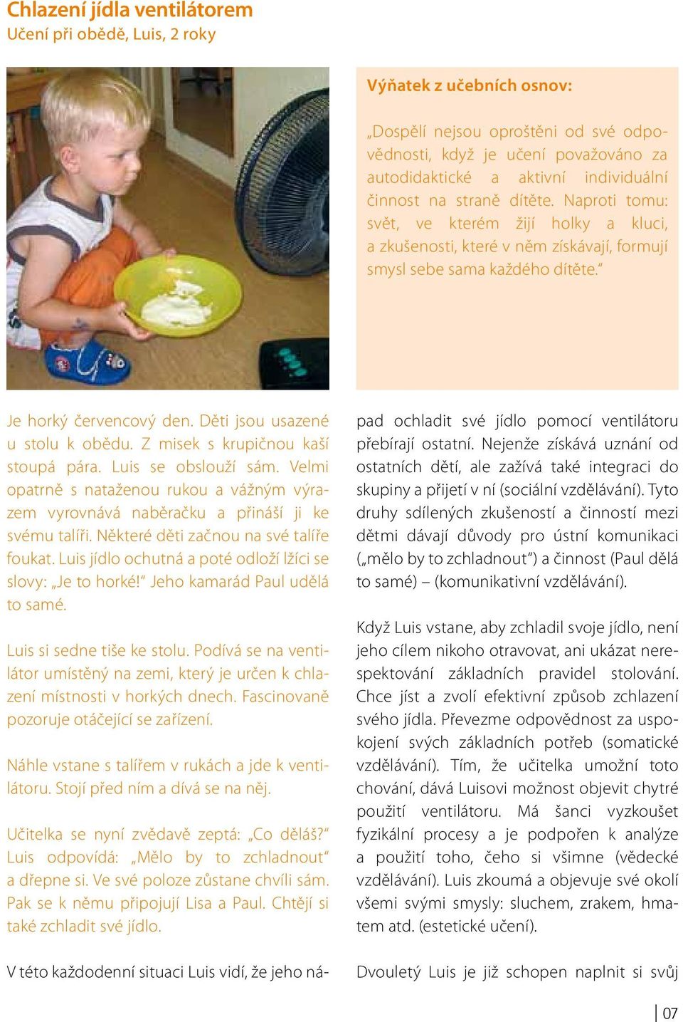 Děti jsou usazené u stolu k obědu. Z misek s krupičnou kaší stoupá pára. Luis se obslouží sám. Velmi opatrně s nataženou rukou a vážným výrazem vyrovnává naběračku a přináší ji ke svému talíři.